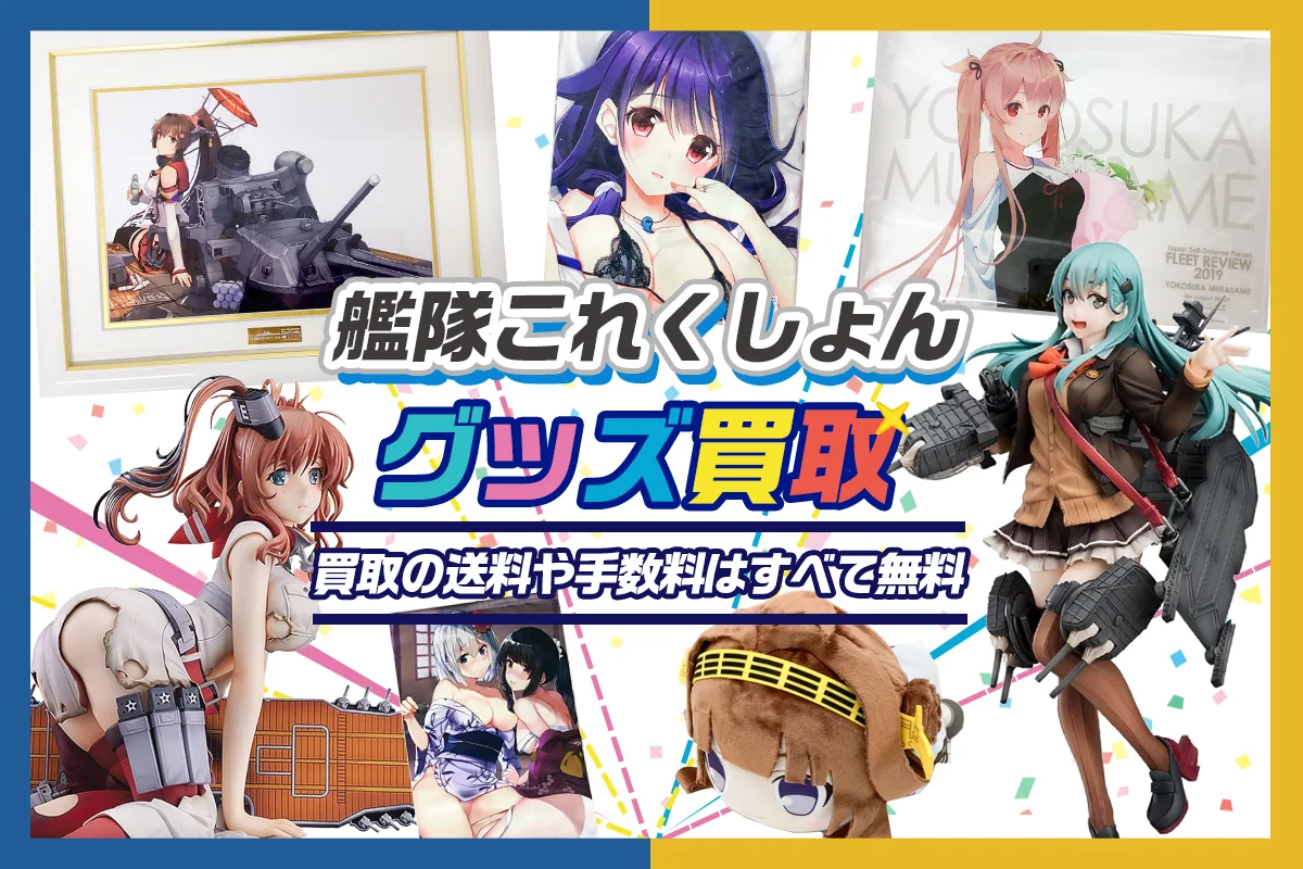 【艦これ買取】グッズ・フィギュア・抱き枕カバー等を高価買取【艦隊これくしょん】