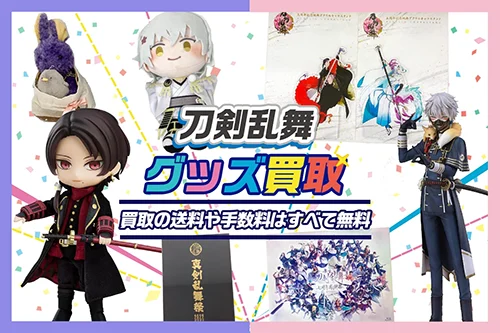 【刀剣乱舞】グッズ・フィギュア・ぬいぐるみ等を高価買取