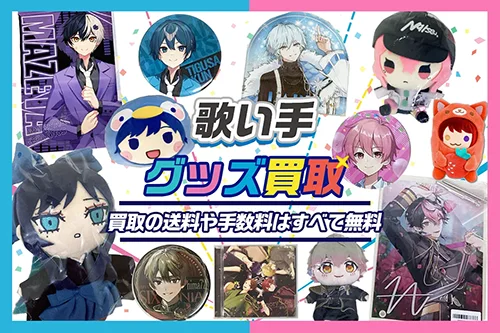 【歌い手】グッズ高価買取 缶バッジ・アクスタ・ぬいぐるみ等