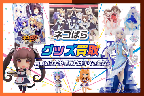 【ネコぱら買取】グッズ・フィギュア・タペストリー・抱き枕カバー等を高価買取【NEKO WORKs】