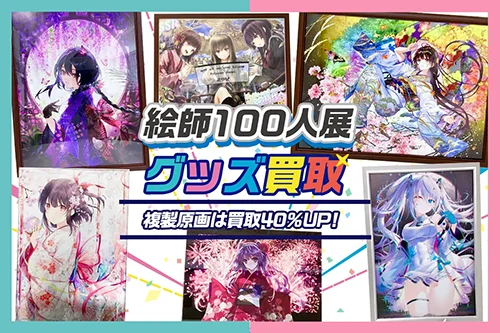 【絵師100人展】グッズ・複製原画・タペストリー・アクリルアートプレート等を高価買取