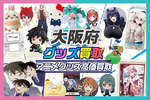 大阪でアニメグッズ買取ならグッズメイトにおまかせ！