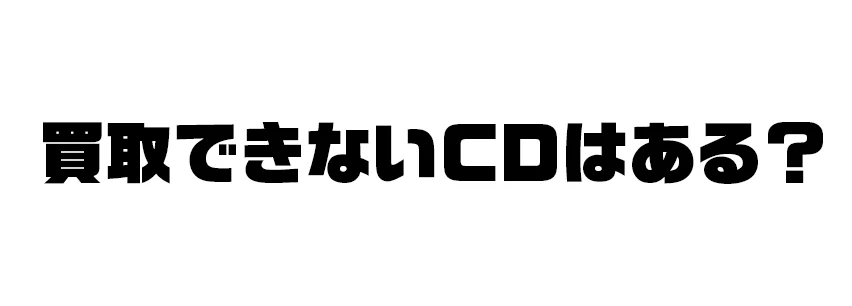 買取できないCDはある?