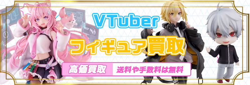 箱無しも対応！VTuberのスケールフィギュアやねんどろいど、プライズフィギュアの買取